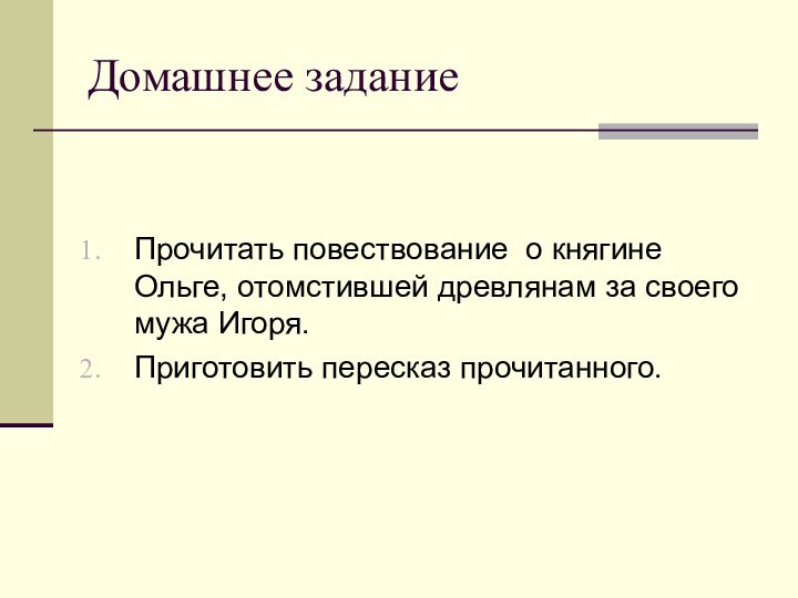 Домашнее заданиеПрочитать повествование о княгине Ольге, отомстившей древлянам за своего мужа Игоря.Приготовить пересказ прочитанного.