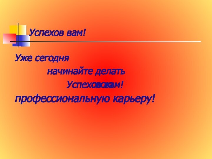 Успехов вам! Уже сегодня       начинайте делать