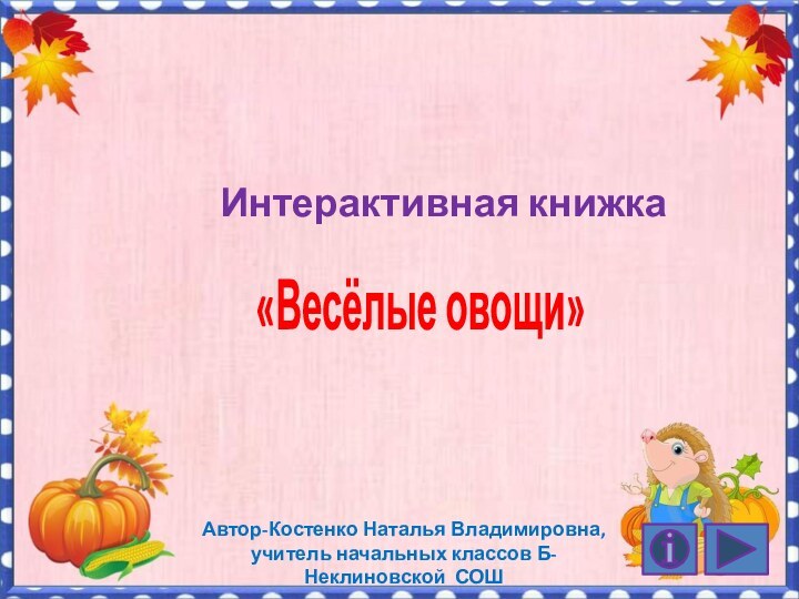 Интерактивная книжкаАвтор-Костенко Наталья Владимировна, учитель начальных классов Б-Неклиновской СОШ«Весёлые овощи»