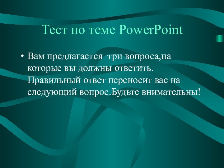 Тест по теме PowerPointВам предлагается три вопроса,на которые вы должны ответить.Правильный ответ