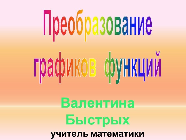 Преобразованиеграфиков функцийВалентина Быстрыхучитель математики МСОШт№8г. Красновишерск