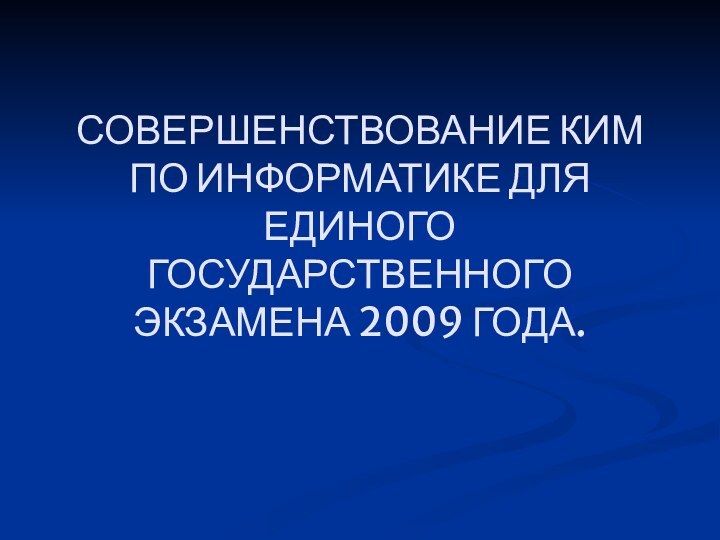 СОВЕРШЕНСТВОВАНИЕ КИМ ПО ИНФОРМАТИКЕ ДЛЯ ЕДИНОГО ГОСУДАРСТВЕННОГО ЭКЗАМЕНА 2009 ГОДА.