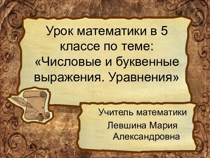 Урок математики в 5 классе по теме: «Числовые и буквенные выражения. Уравнения»Учитель математикиЛевшина Мария Александровна