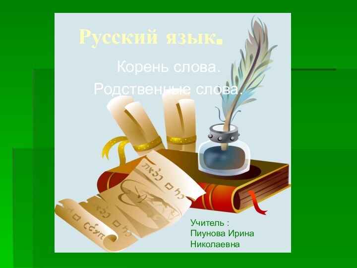 Русский язык. Корень слова. Родственные слова.Учитель :Пиунова Ирина Николаевна