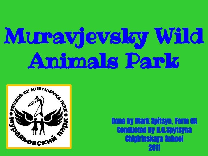 Muravjevsky Wild Animals ParkDone by Mark Spitsyn, Form 6A Conducted by N.G.SpytsynaChigirinskaya School2011