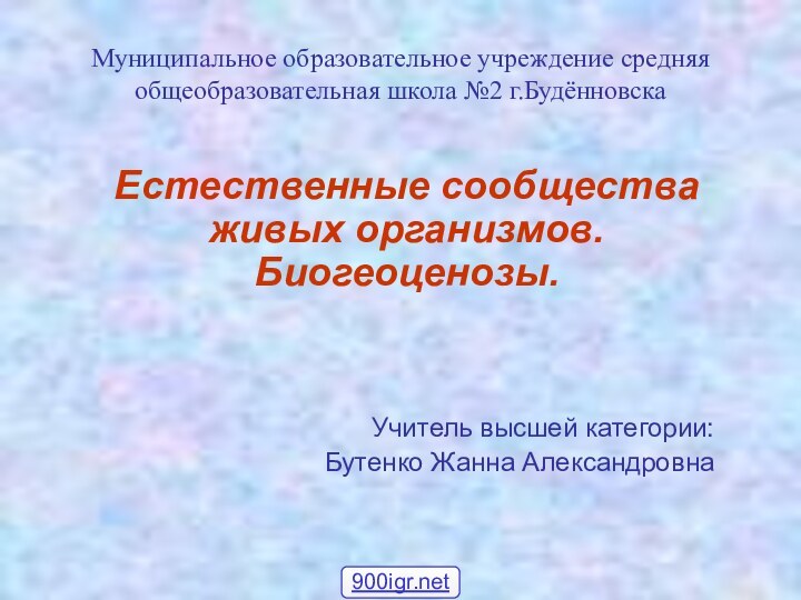 Муниципальное образовательное учреждение средняя общеобразовательная школа №2 г.БудённовскаЕстественные сообщества живых организмов. Биогеоценозы.Учитель высшей категории:Бутенко Жанна Александровна