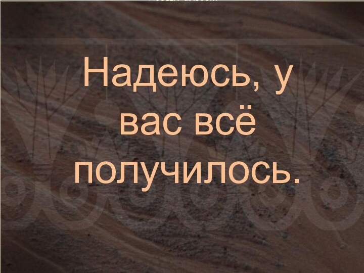 Надеюсь, у вас всё получилось.