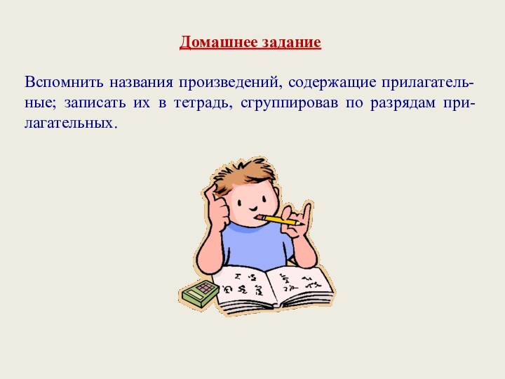 Домашнее заданиеВспомнить названия произведений, содержащие прилагатель-ные; записать их в тетрадь, сгруппировав по разрядам при-лагательных.