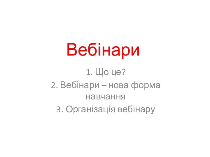 Вебінари1. Що це?2. Вебінари – нова форма навчання3. Організація вебінару