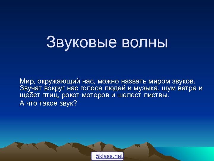 Звуковые волныМир, окружающий нас, можно назвать миром звуков. Звучат вокруг нас голоса