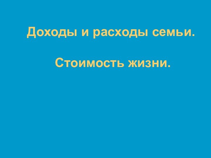 Доходы и расходы семьи.   Стоимость жизни.