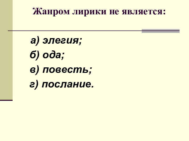 Жанром лирики не является: 	а) элегия;	  б) ода;		  в) повесть;		  г) послание.