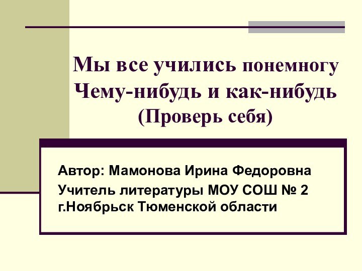 Мы все учились понемногу Чему-нибудь и как-нибудь (Проверь себя)Автор: Мамонова Ирина ФедоровнаУчитель