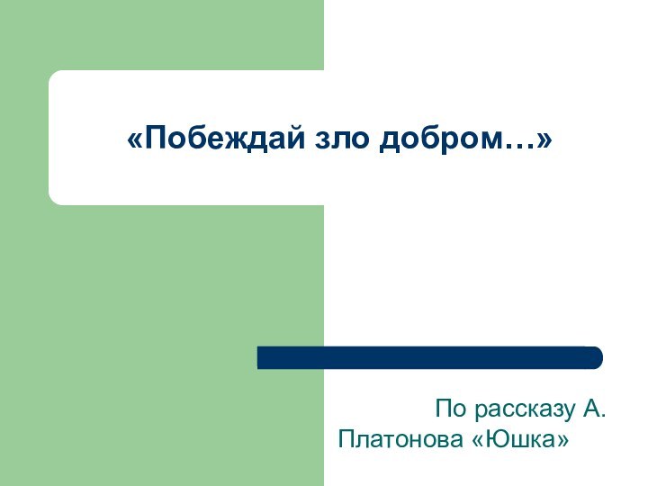 «Побеждай зло добром…»       По рассказу А.Платонова «Юшка»