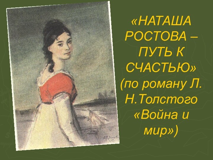 «НАТАША РОСТОВА – ПУТЬ К СЧАСТЬЮ» (по роману Л.Н.Толстого «Война и мир»)