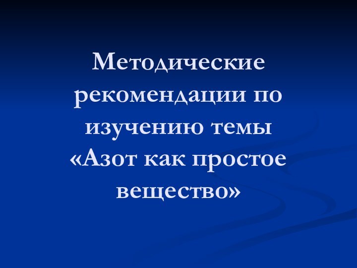 Методические рекомендации по изучению темы  «Азот как простое вещество»