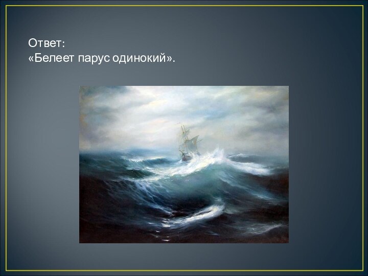 Ответ: «Белеет парус одинокий».