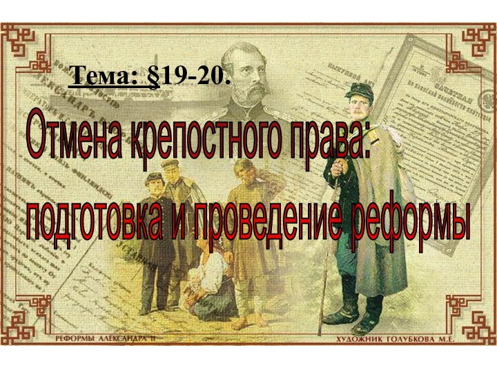 Отмена крепостного права:  подготовка и проведение реформыТема: §19-20.