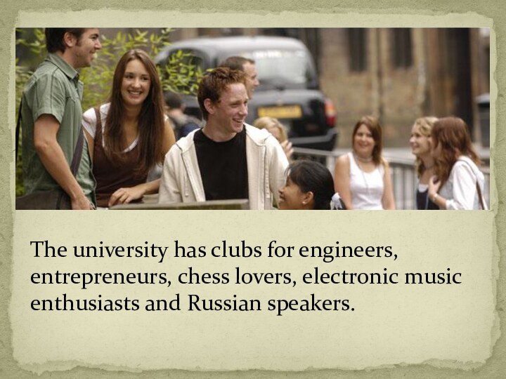 The university has clubs for engineers, entrepreneurs, chess lovers, electronic music enthusiasts and Russian speakers.