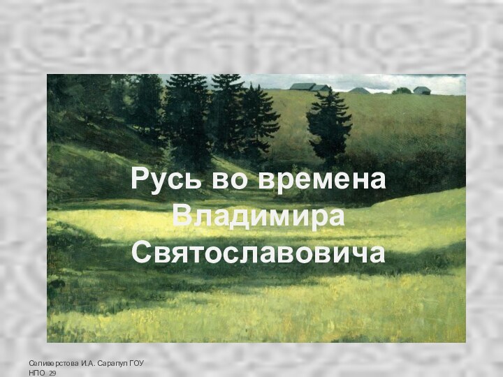 Русь во времена Владимира СвятославовичаСеливерстова И.А. Сарапул ГОУ НПО 29