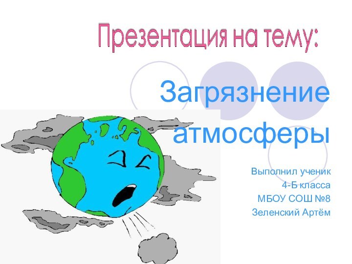 Загрязнение     атмосферыВыполнил ученик4-Б классаМБОУ СОШ №8Зеленский Артём