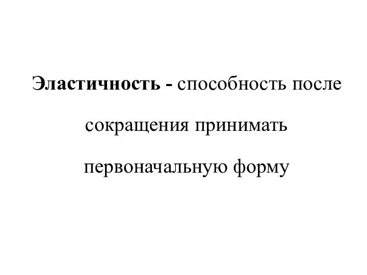 Эластичность - способность после сокращения принимать первоначальную форму