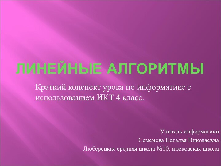 ЛИНЕЙНЫЕ АЛГОРИТМЫКраткий конспект урока по информатике с использованием ИКТ 4 класс.Учитель информатики