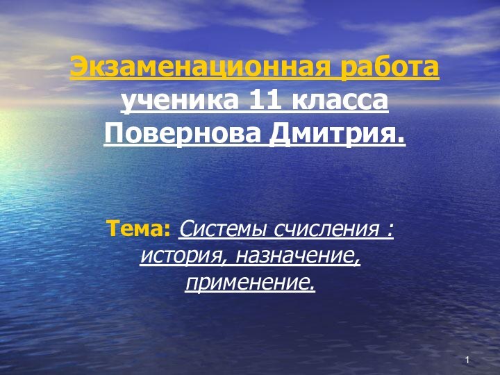 Экзаменационная работа ученика 11 класса Повернова Дмитрия. Тема: Системы счисления : история, назначение, применение.