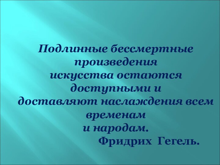 Подлинные бессмертные произведенияискусства остаются доступными и доставляют наслаждения всем временами народам.