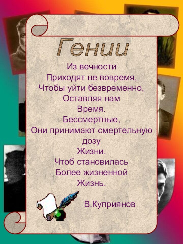 Из вечностиПриходят не вовремя,Чтобы уйти безвременно, Оставляя намВремя.Бессмертные,Они принимают смертельную дозуЖизни.Чтоб становиласьБолее