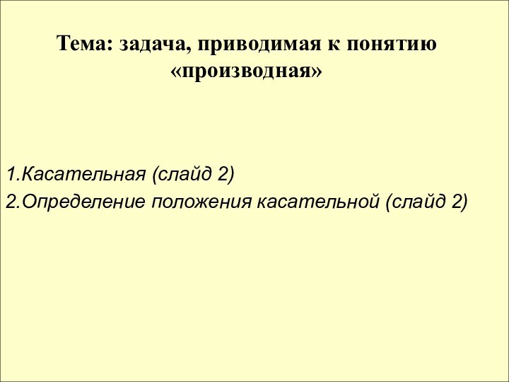 Тема: задача, приводимая к понятию «производная»1.Касательная (слайд 2)2.Определение положения касательной (слайд 2)