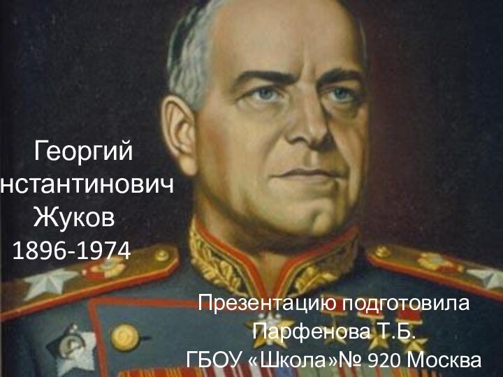 Георгий 		Константинович  Жуков 1896-1974 Презентацию подготовила