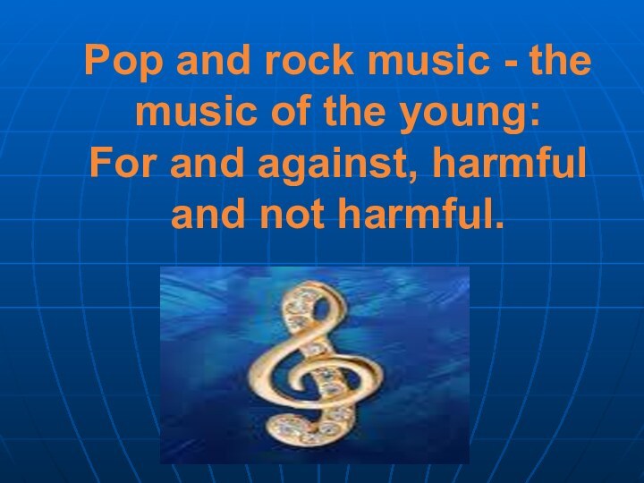 Pop and rock music - the music of the young: For and