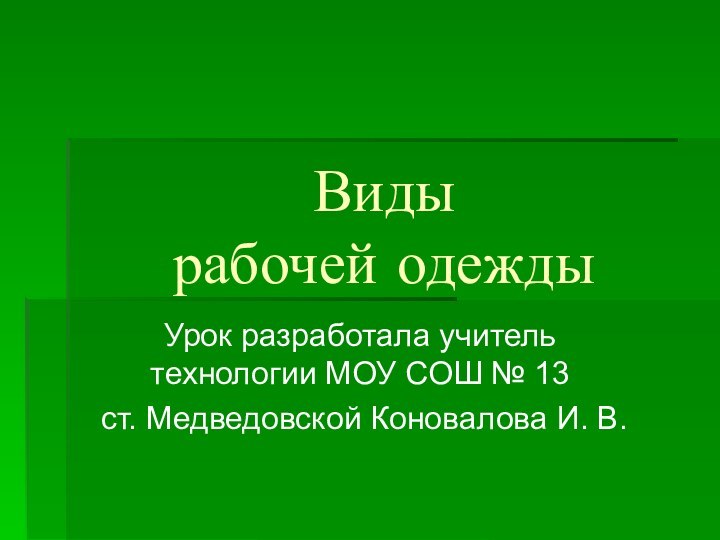 Виды  рабочей одеждыУрок разработала учитель технологии МОУ СОШ № 13 ст. Медведовской Коновалова И. В.