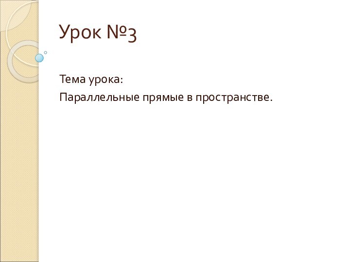 Урок №3 Тема урока: Параллельные прямые в пространстве.