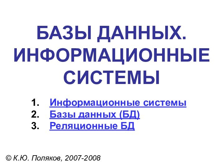 БАЗЫ ДАННЫХ. ИНФОРМАЦИОННЫЕ СИСТЕМЫ© К.Ю. Поляков, 2007-2008Информационные системыБазы данных (БД)Реляционные БД