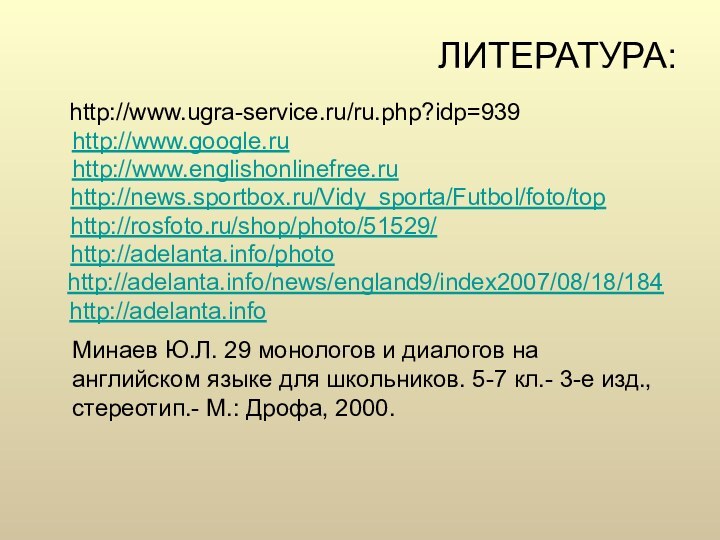 ЛИТЕРАТУРА:  http://www.ugra-service.ru/ru.php?idp=939 http://www.google.ru http://www.englishonlinefree.ru   http://news.sportbox.ru/Vidy_sporta/Futbol/foto/top   http://rosfoto.ru/shop/photo/51529/