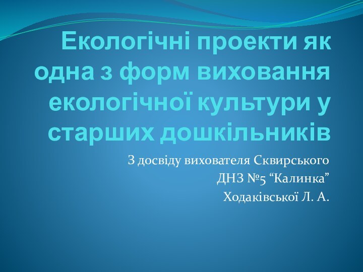 Екологічні проекти як одна з форм виховання екологічної культури у старших дошкільниківЗ