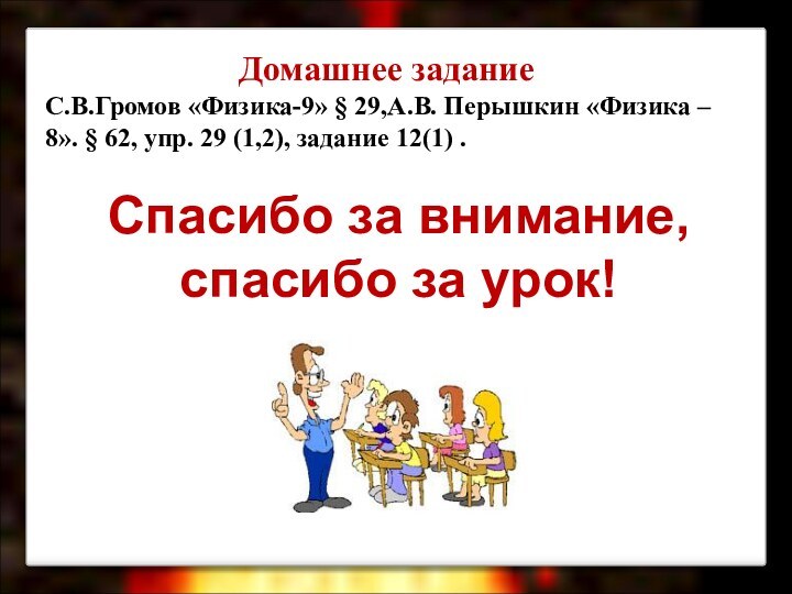 Домашнее задание С.В.Громов «Физика-9» § 29,А.В. Перышкин «Физика – 8». § 62,