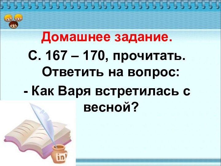 Домашнее задание.С. 167 – 170, прочитать. Ответить на вопрос:- Как Варя встретилась с весной?