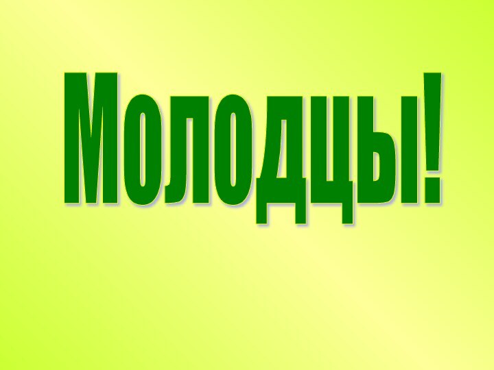 Молодцы!