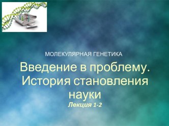 Молекулярная генетика. Введение в проблему. История становления науки