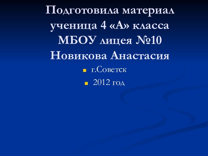 Подготовила материал  ученица 4 «А» класса  МБОУ лицея №10 Новикова Анастасия г.Советск2012 год