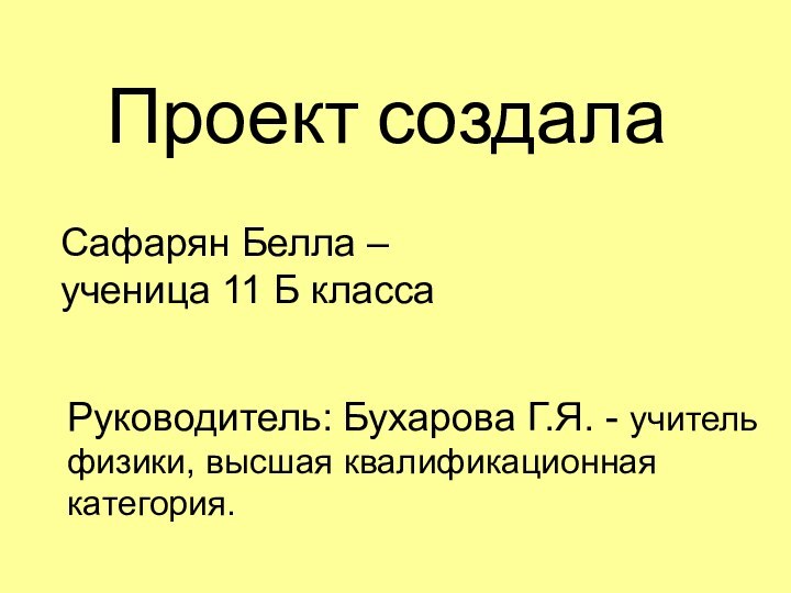 Сафарян Белла – ученица 11 Б классаРуководитель: Бухарова Г.Я. - учитель физики,