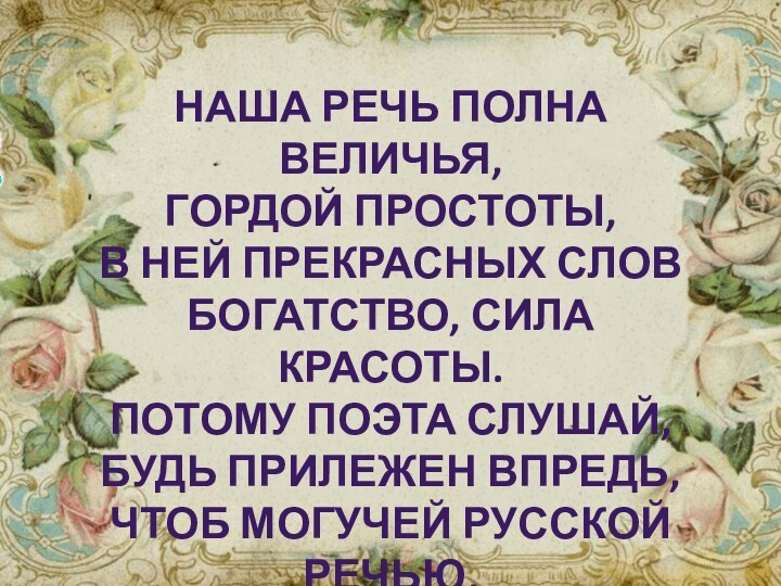 наша речь полна величья, гордой простоты,В ней прекрасных слов богатство, сила красоты.Потому