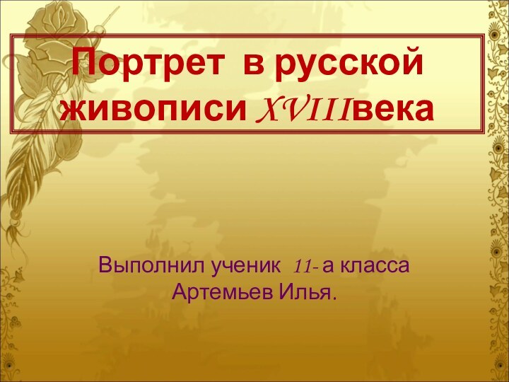 Портрет в русской живописи XVIIIвекаВыполнил ученик 11- а класса Артемьев Илья.