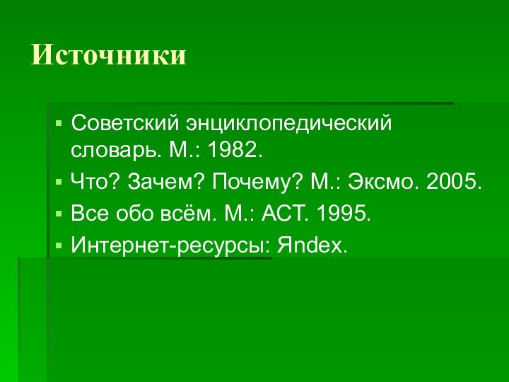 ИсточникиСоветский энциклопедический словарь. М.: 1982.Что? Зачем? Почему? М.: Эксмо. 2005.Все обо всём. М.: АСТ. 1995.Интернет-ресурсы: Яndex.