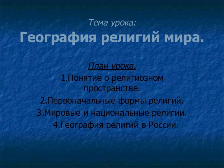 Тема урока:  География религий мира.План урока.1.Понятие о религиозном пространстве.2.Первоначальные формы религий.3.Мировые