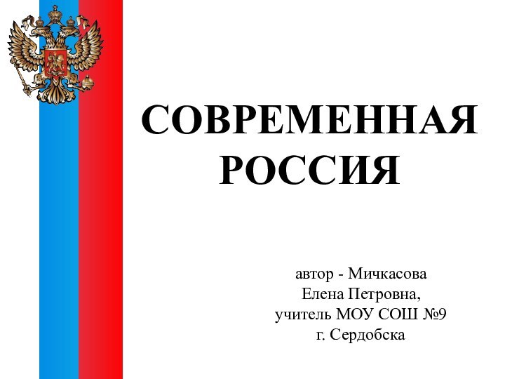 СОВРЕМЕННАЯ РОССИЯавтор - Мичкасова Елена Петровна, учитель МОУ СОШ №9 г. Сердобска