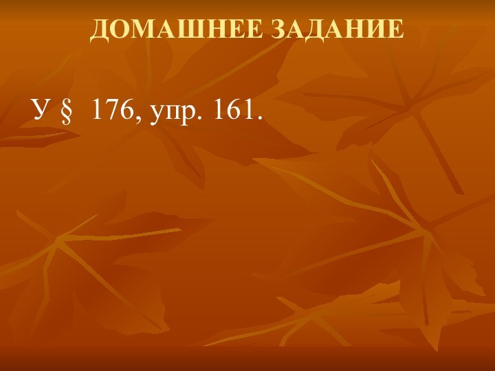 ДОМАШНЕЕ ЗАДАНИЕ У § 176, упр. 161.